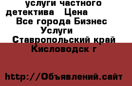  услуги частного детектива › Цена ­ 10 000 - Все города Бизнес » Услуги   . Ставропольский край,Кисловодск г.